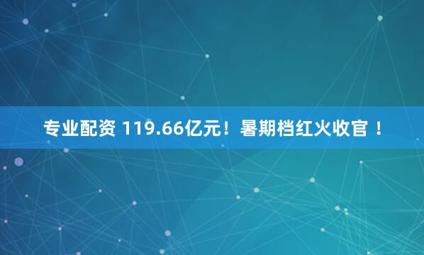 专业配资 119.66亿元！暑期档红火收官 ！