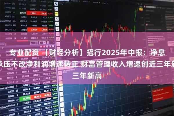 专业配资 【财经分析】招行2025年中报：净息差承压不改净利润增速转正 财富管理收入增速创近三年新高