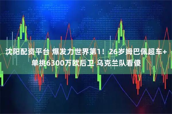 沈阳配资平台 爆发力世界第1！26岁姆巴佩超车+单挑6300万欧后卫 乌克兰队看傻