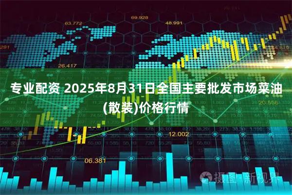 专业配资 2025年8月31日全国主要批发市场菜油(散装)价格行情